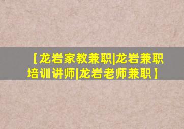 【龙岩家教兼职|龙岩兼职培训讲师|龙岩老师兼职】